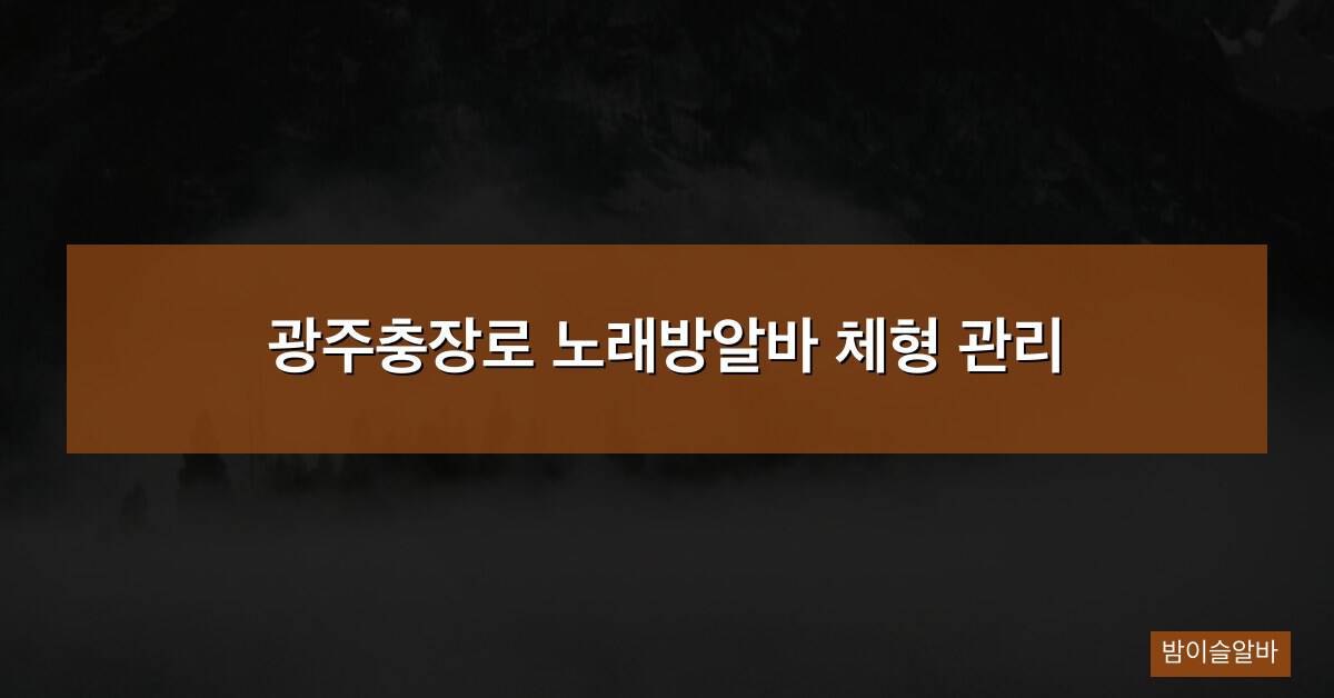 광주충장로 노래방알바 체형 관리