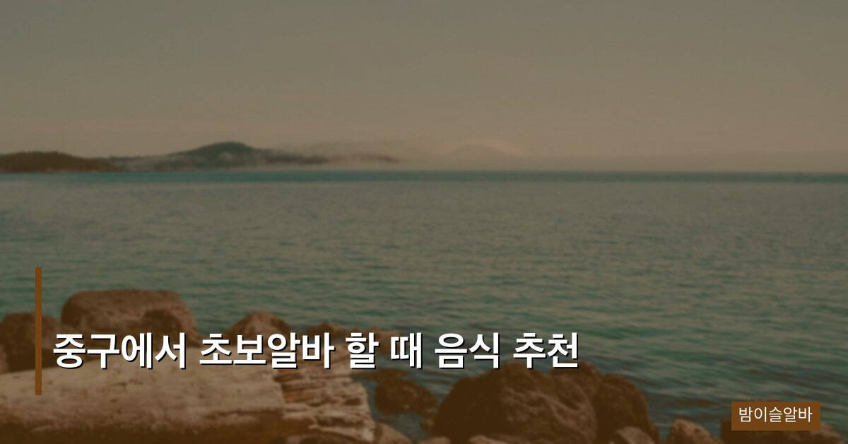 중구에서 초보알바 할 때 음식 추천