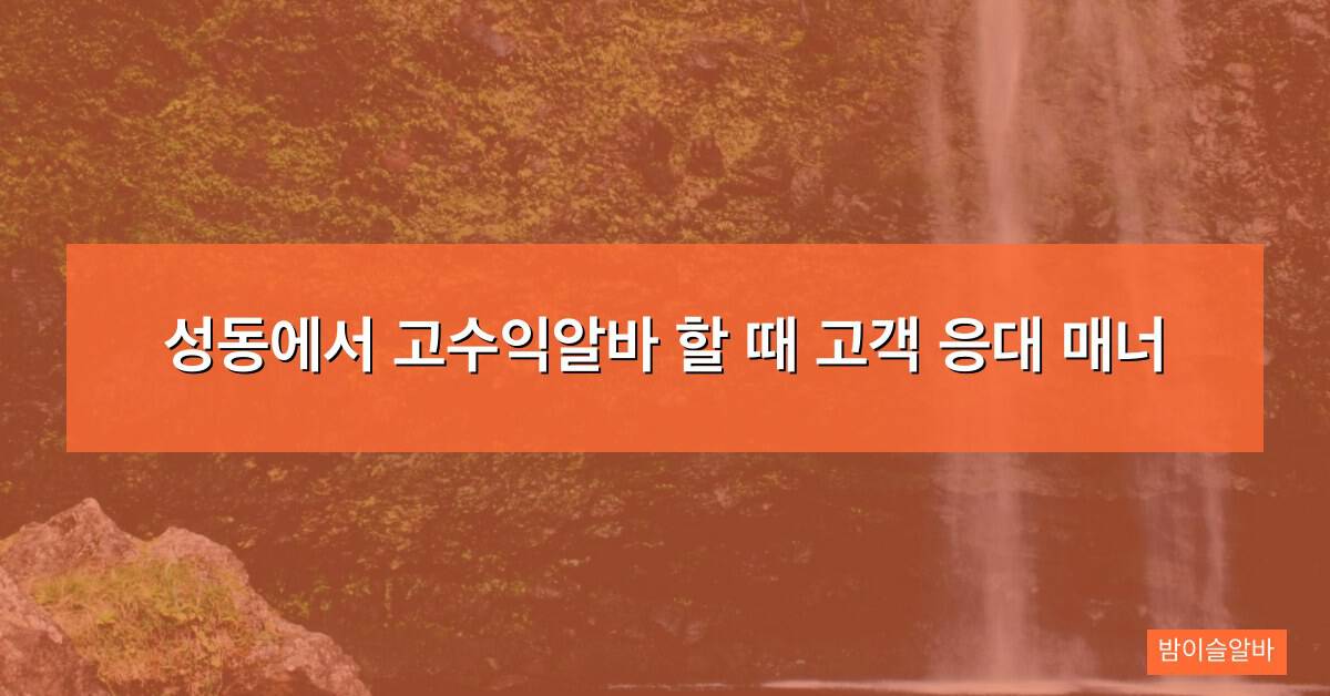성동에서 고수익알바 할 때 고객 응대 매너