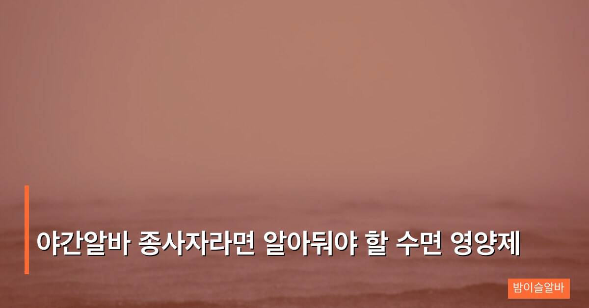 야간알바 종사자라면 알아둬야 할 수면 영양제