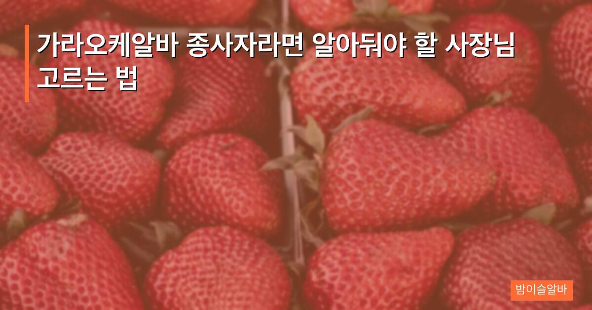 가라오케알바 종사자라면 알아둬야 할 사장님 고르는 법