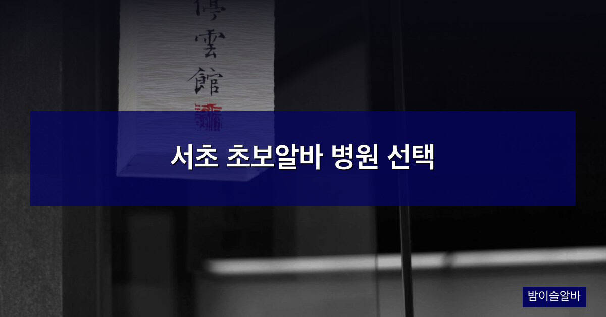 서초 초보알바 병원 선택