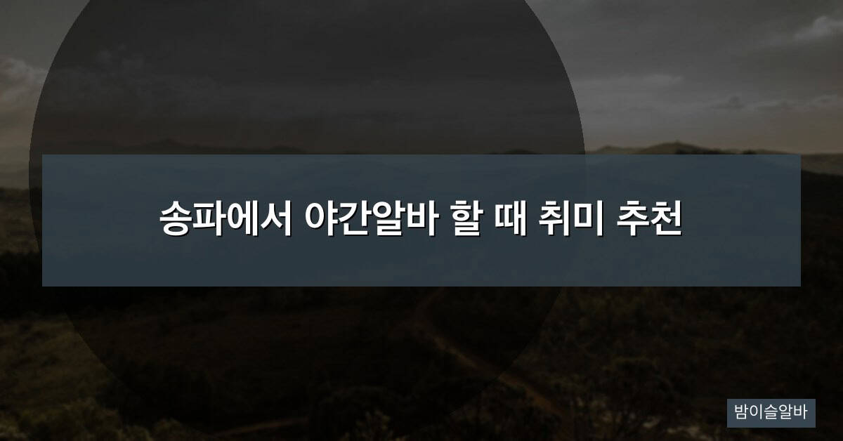 송파에서 야간알바 할 때 취미 추천