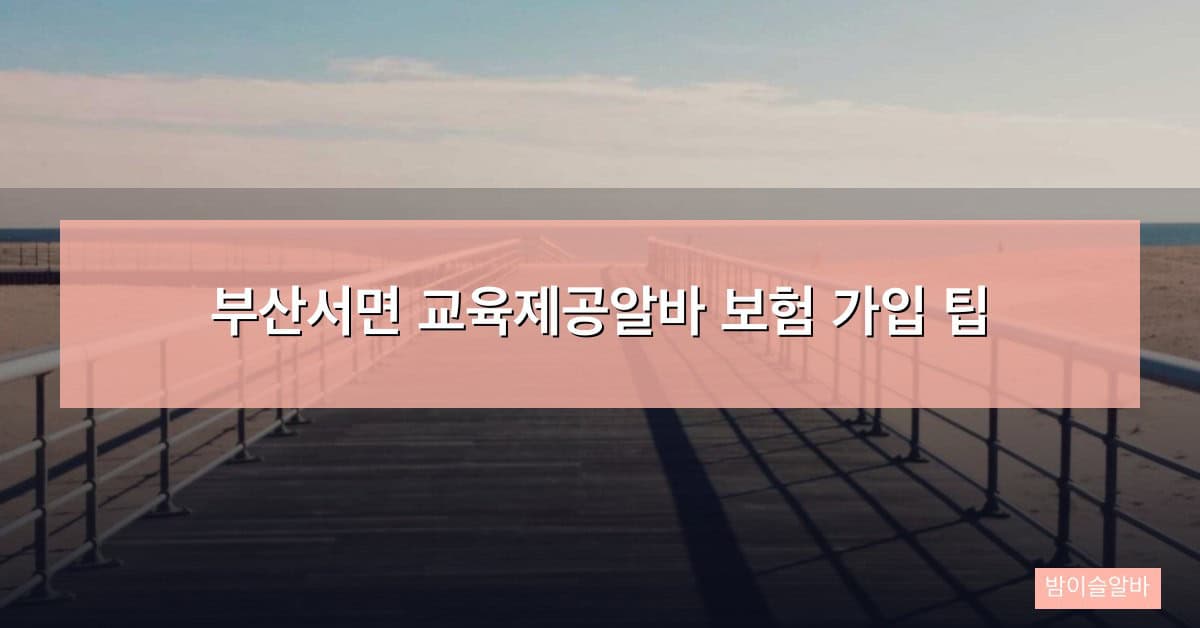 부산서면 교육제공알바 보험 가입 팁