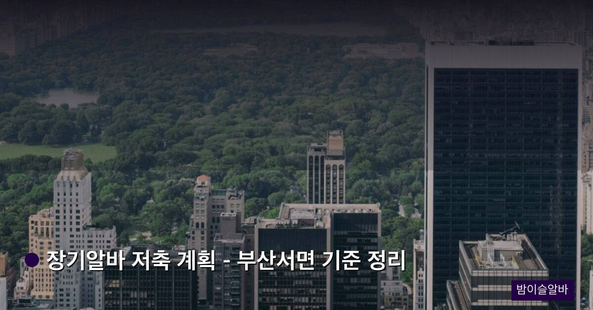장기알바 저축 계획 – 부산서면 기준 정리