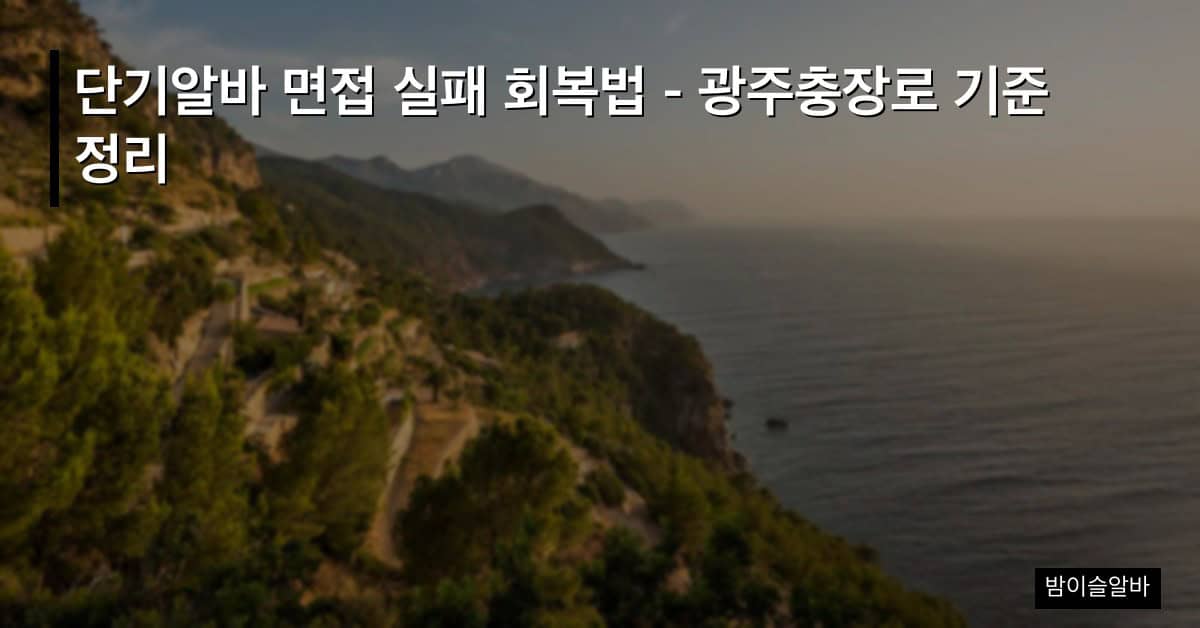 단기알바 면접 실패 회복법 – 광주충장로 기준 정리