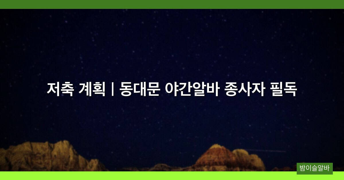 저축 계획 | 동대문 야간알바 종사자 필독