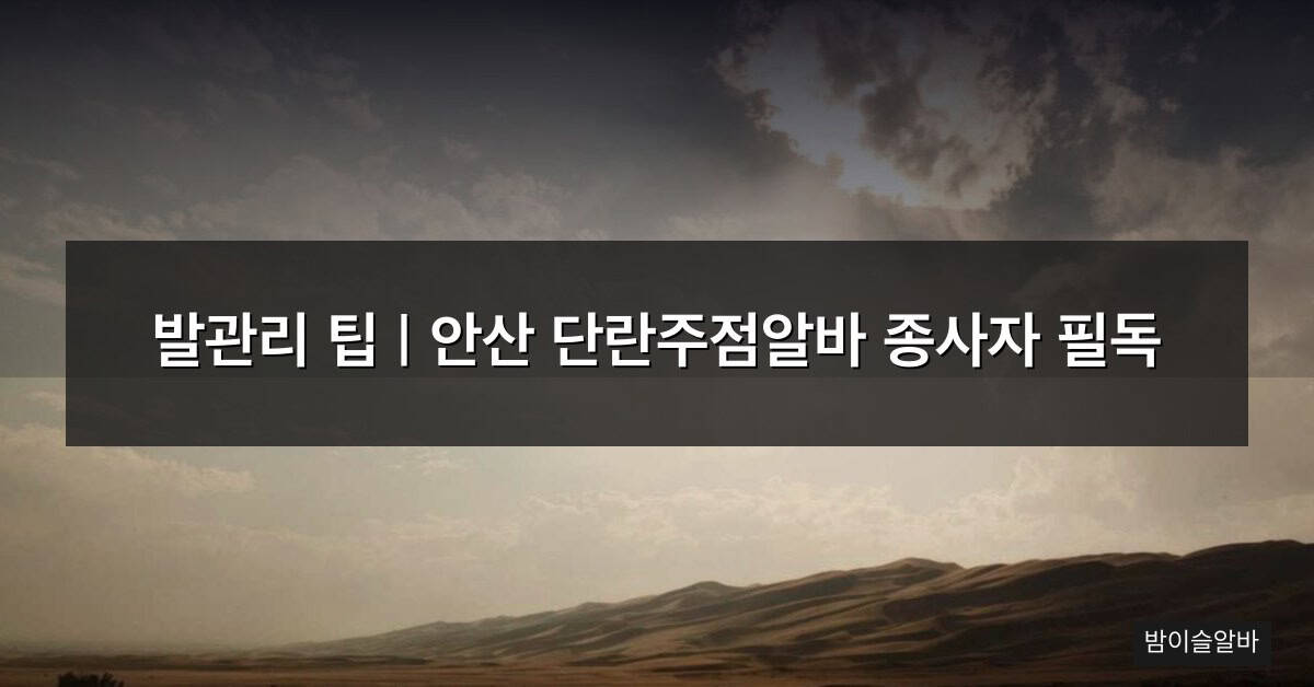 발관리 팁 | 안산 단란주점알바 종사자 필독