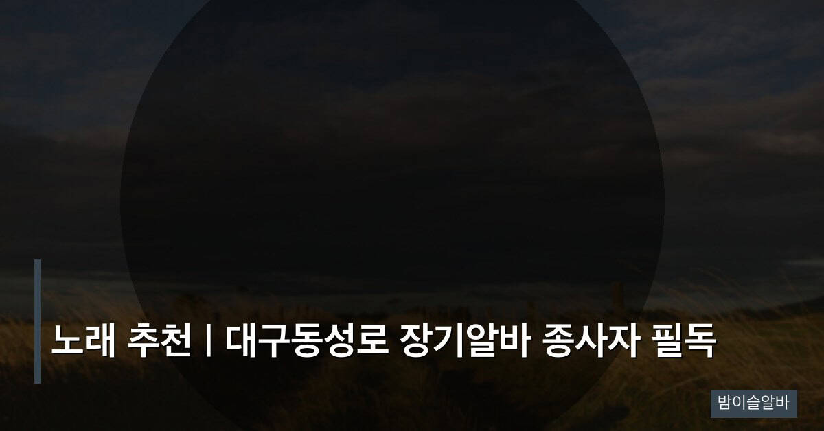 노래 추천 | 대구동성로 장기알바 종사자 필독