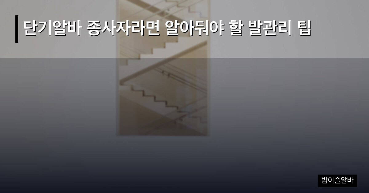 단기알바 종사자라면 알아둬야 할 발관리 팁