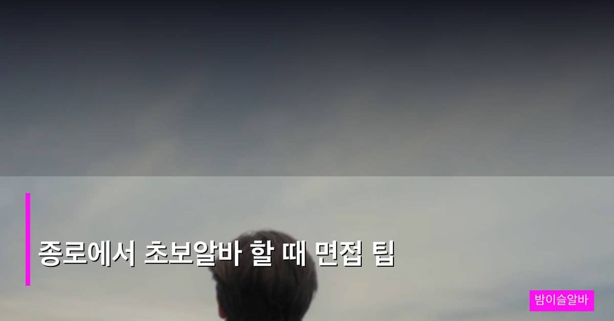 종로에서 초보알바 할 때 면접 팁