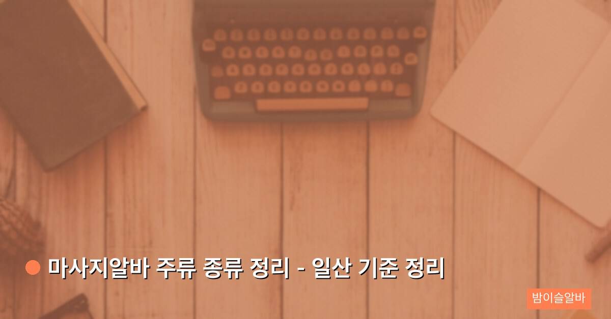마사지알바 주류 종류 정리 – 일산 기준 정리