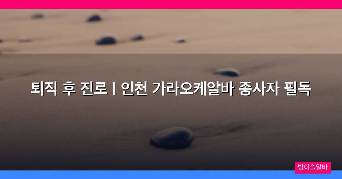 퇴직 후 진로 | 인천 가라오케알바 종사자 필독