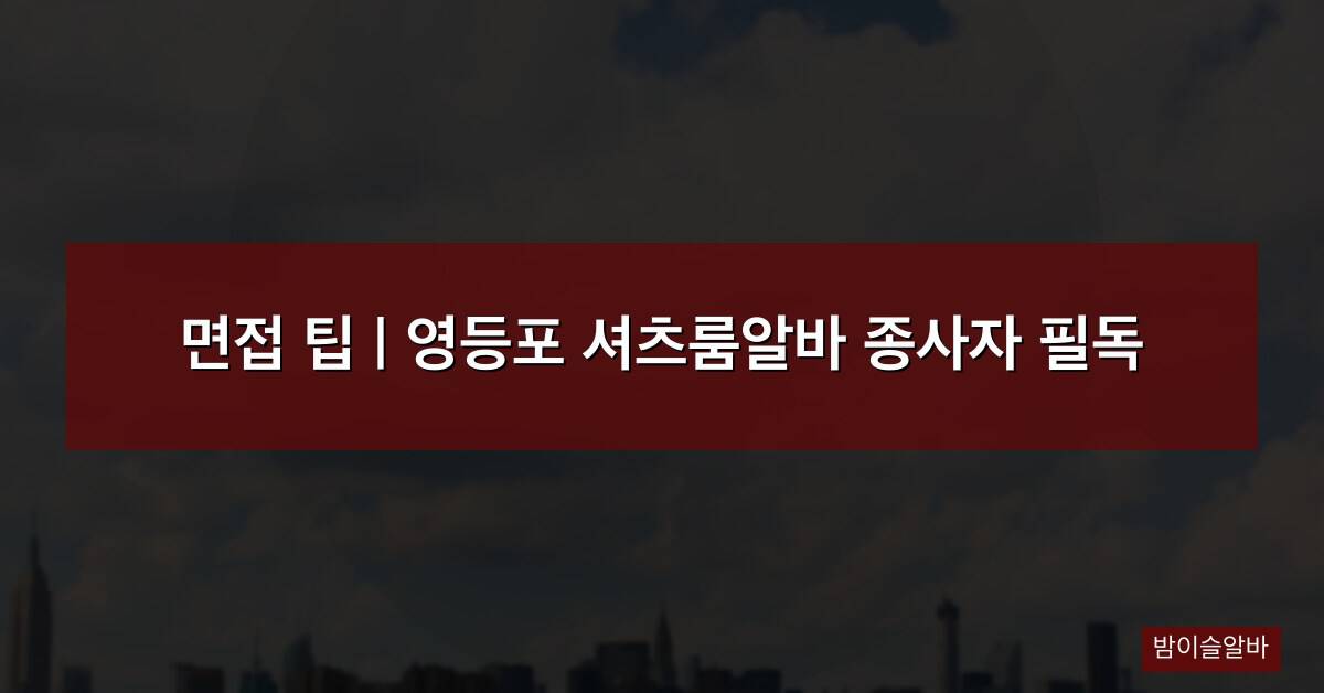 면접 팁 | 영등포 셔츠룸알바 종사자 필독