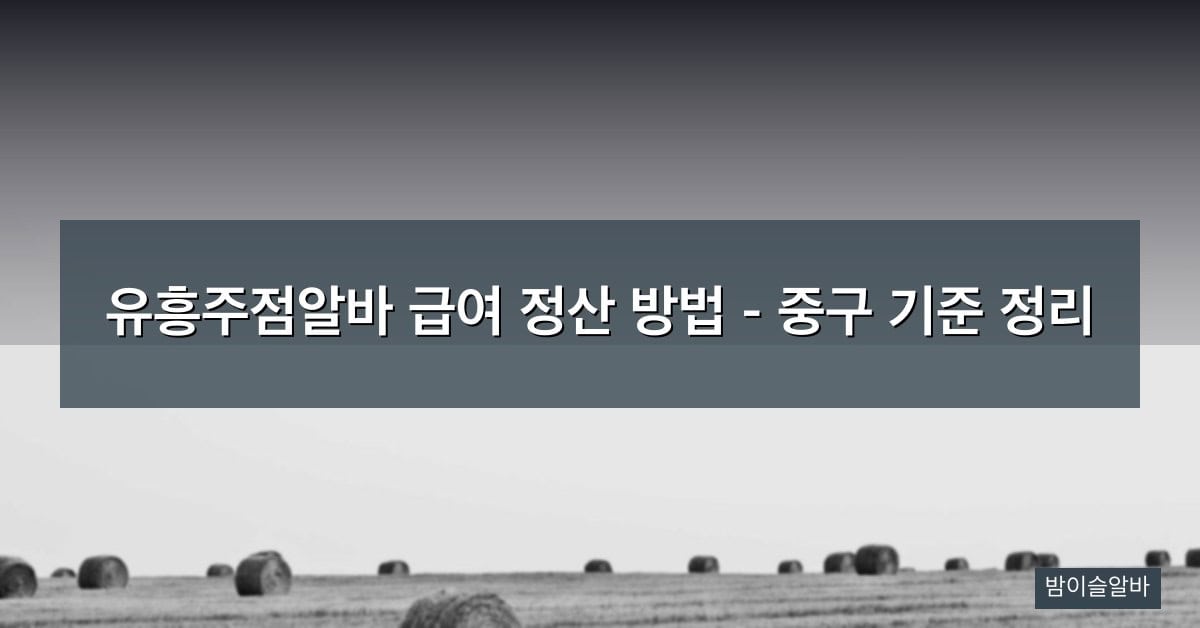 유흥주점알바 급여 정산 방법 – 중구 기준 정리