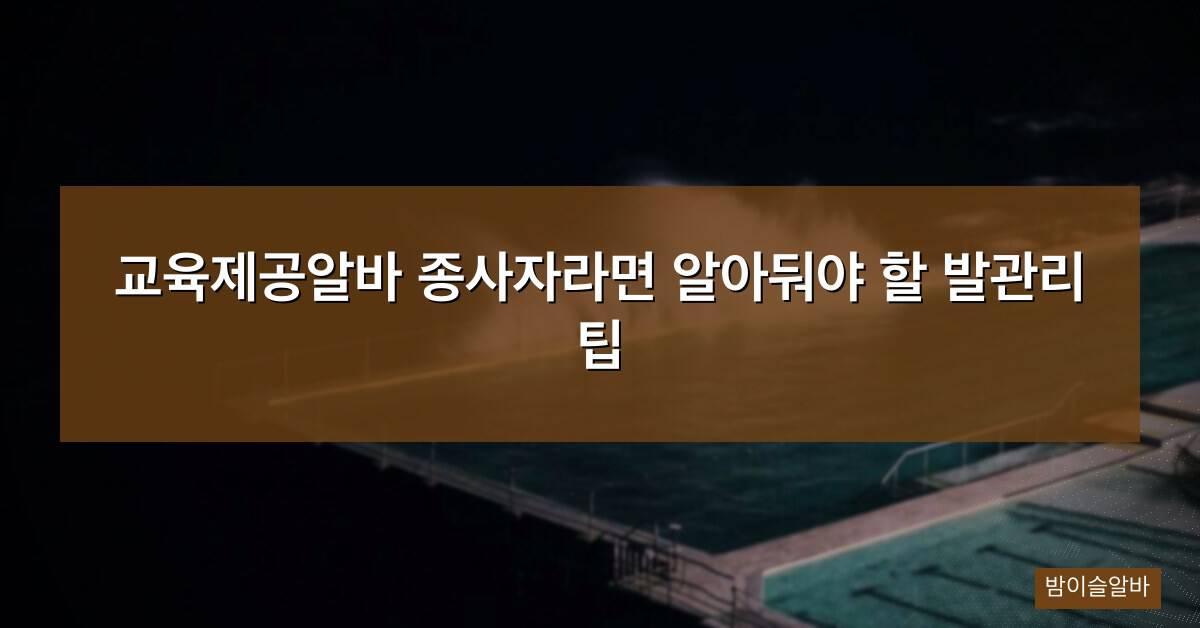 교육제공알바 종사자라면 알아둬야 할 발관리 팁