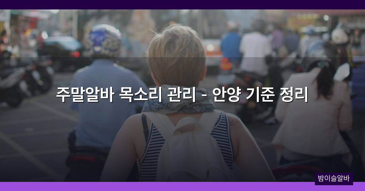 주말알바 목소리 관리 – 안양 기준 정리