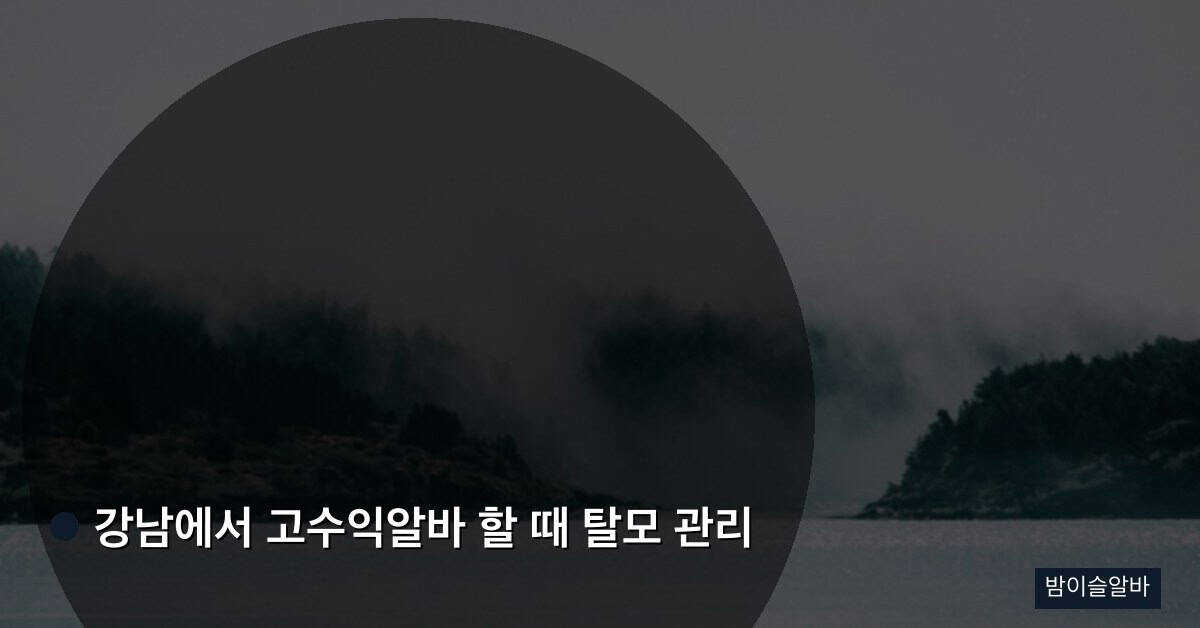 강남에서 고수익알바 할 때 탈모 관리