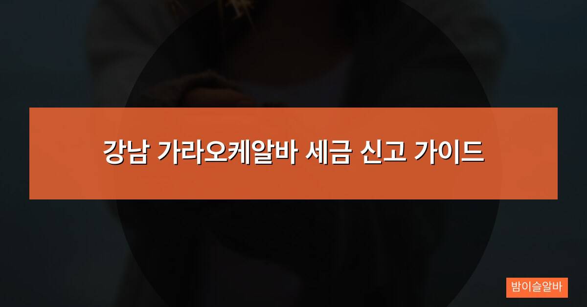 강남 가라오케알바 세금 신고 가이드