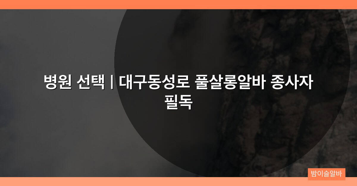 병원 선택 | 대구동성로 풀살롱알바 종사자 필독